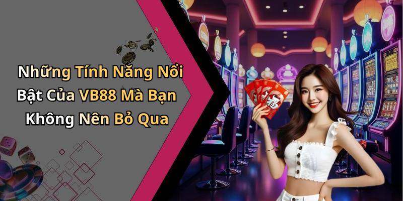 Những Tính Năng Nổi Bật Của VB88 Mà Bạn Không Nên Bỏ Qua