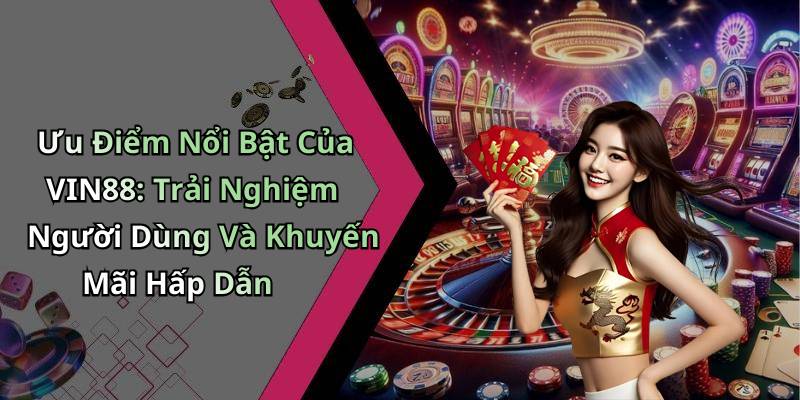 Ưu Điểm Nổi Bật Của VIN88: Trải Nghiệm Người Dùng Và Khuyến Mãi Hấp Dẫn