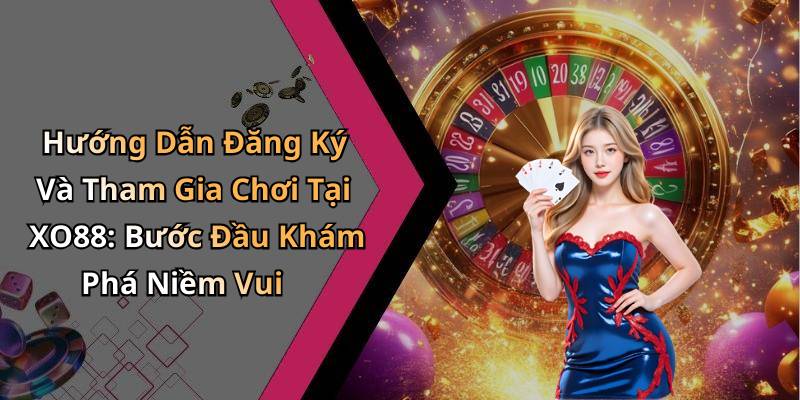Hướng Dẫn Đăng Ký Và Tham Gia Chơi Tại XO88: Bước Đầu Khám Phá Niềm Vui