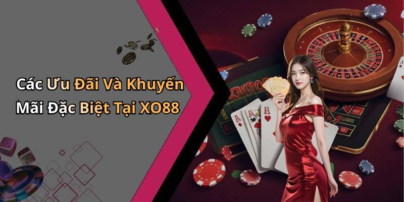 Các Ưu Đãi Và Khuyến Mãi Đặc Biệt Tại XO88