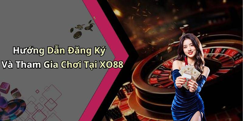 Hướng Dẫn Đăng Ký Và Tham Gia Chơi Tại XO88