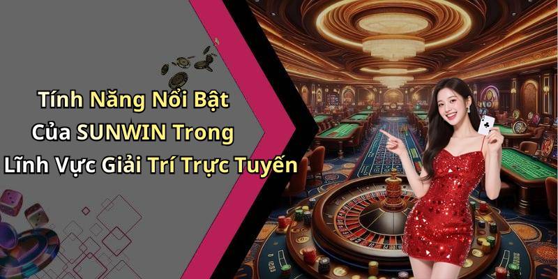 Tính Năng Nổi Bật Của SUNWIN Trong Lĩnh Vực Giải Trí Trực Tuyến