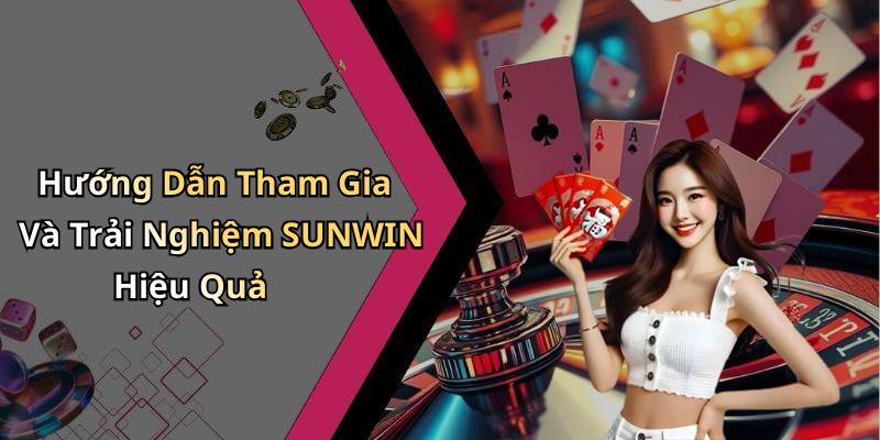 Hướng Dẫn Tham Gia Và Trải Nghiệm SUNWIN Hiệu Quả