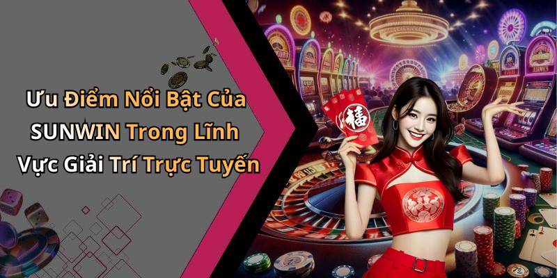 Ưu Điểm Nổi Bật Của SUNWIN Trong Lĩnh Vực Giải Trí Trực Tuyến