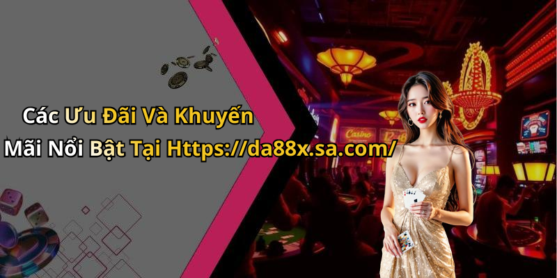 Các Ưu Đãi Và Khuyến Mãi Nổi Bật Tại Https://da88x.sa.com/