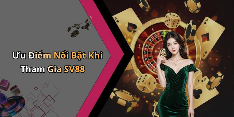 Ưu Điểm Nổi Bật Khi Tham Gia SV88