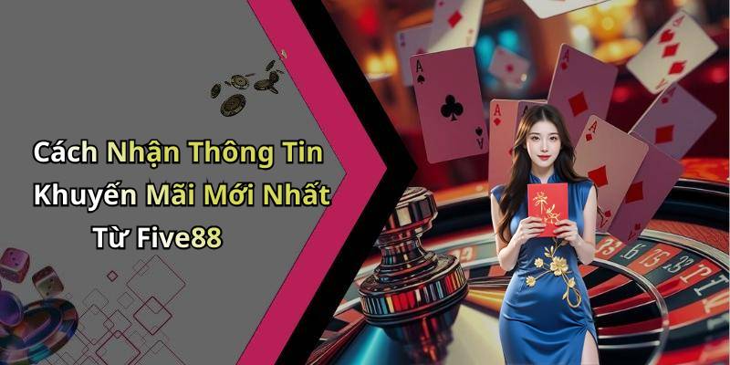 Cách Nhận Thông Tin Khuyến Mãi Mới Nhất Từ Five88