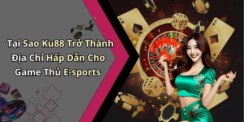 Tại Sao Ku88 Trở Thành Địa Chỉ Hấp Dẫn Cho Game Thủ E-sports