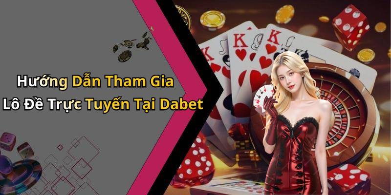Hướng Dẫn Tham Gia Lô Đề Trực Tuyến Tại Dabet