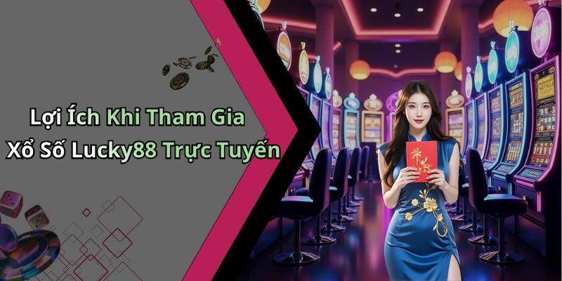 Lợi Ích Khi Tham Gia Xổ Số Lucky88 Trực Tuyến