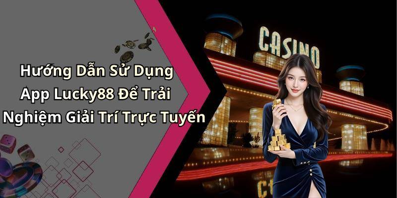 Hướng Dẫn Sử Dụng App Lucky88 Để Trải Nghiệm Giải Trí Trực Tuyến