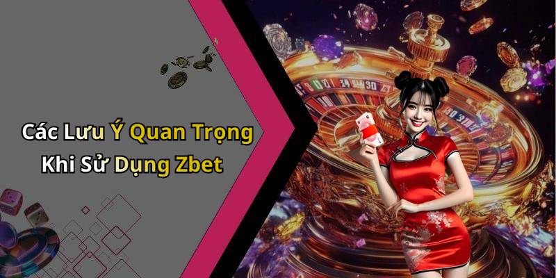 Các Lưu Ý Quan Trọng Khi Sử Dụng Zbet