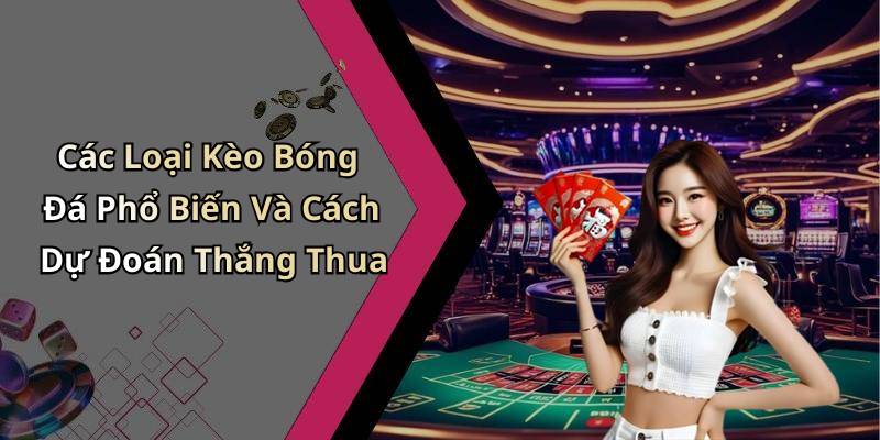Các Loại Kèo Bóng Đá Phổ Biến Và Cách Dự Đoán Thắng Thua