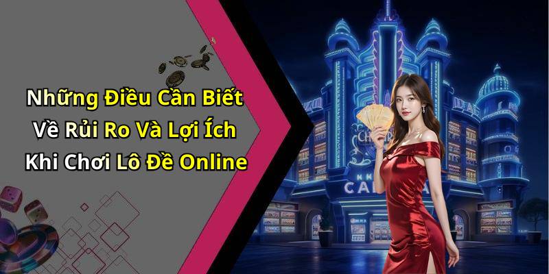 Những Điều Cần Biết Về Rủi Ro Và Lợi Ích Khi Chơi Lô Đề Online