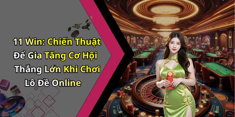 11 Win: Chiến Thuật Để Gia Tăng Cơ Hội Thắng Lớn Khi Chơi Lô Đề Online