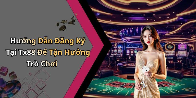 Hướng Dẫn Đăng Ký Tại Tx88 Để Tận Hưởng Trò Chơi