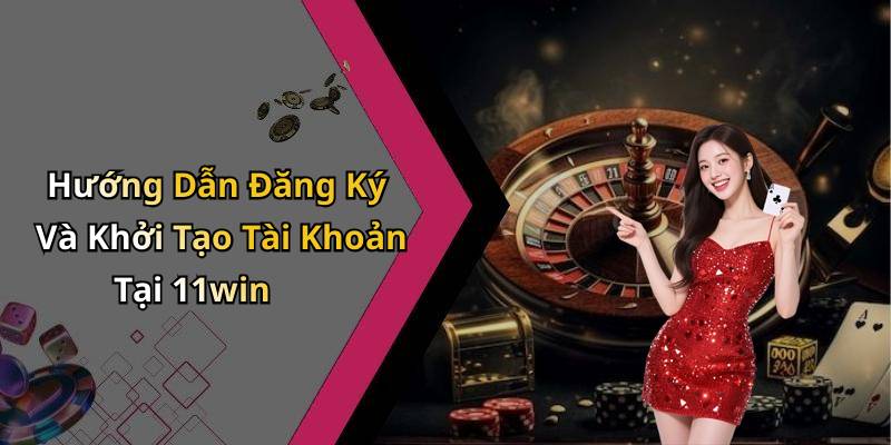 Hướng Dẫn Đăng Ký Và Khởi Tạo Tài Khoản Tại 11win