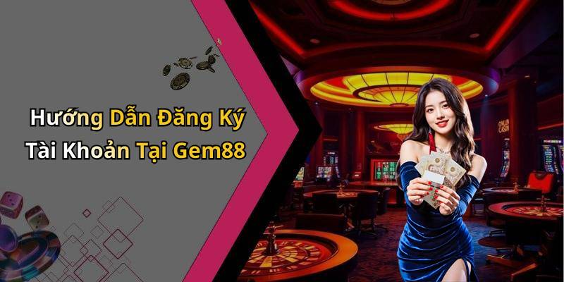 Hướng Dẫn Đăng Ký Tài Khoản Tại Gem88