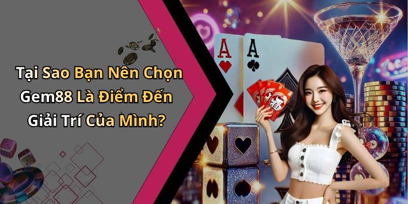 Tại Sao Bạn Nên Chọn Gem88 Là Điểm Đến Giải Trí Của Mình?