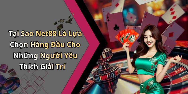 Tại Sao Net88 Là Lựa Chọn Hàng Đầu Cho Những Người Yêu Thích Giải Trí
