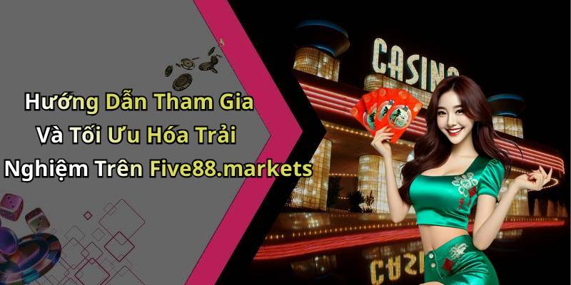 Hướng Dẫn Tham Gia Và Tối Ưu Hóa Trải Nghiệm Trên Five88.markets