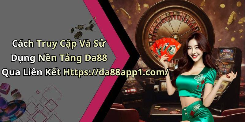 Cách Truy Cập Và Sử Dụng Nền Tảng Da88 Qua Liên Kết Https://da88app1.com/