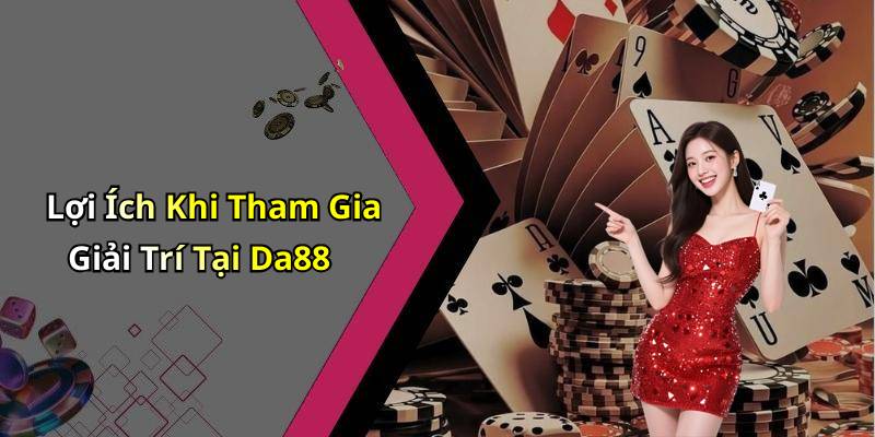 Lợi Ích Khi Tham Gia Giải Trí Tại Da88