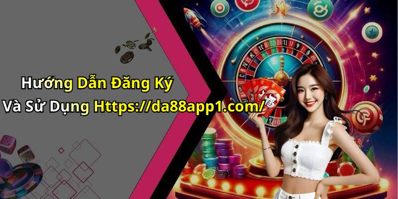 Hướng Dẫn Đăng Ký Và Sử Dụng Https://da88app1.com/