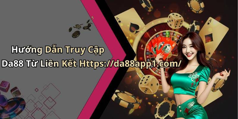 Hướng Dẫn Truy Cập Da88 Từ Liên Kết Https://da88app1.com/