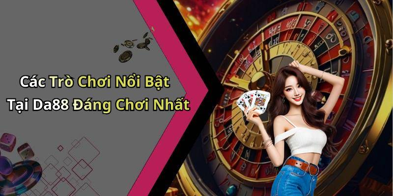 Các Trò Chơi Nổi Bật Tại Da88 Đáng Chơi Nhất