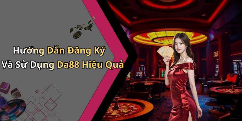 Hướng Dẫn Đăng Ký Và Sử Dụng Da88 Hiệu Quả