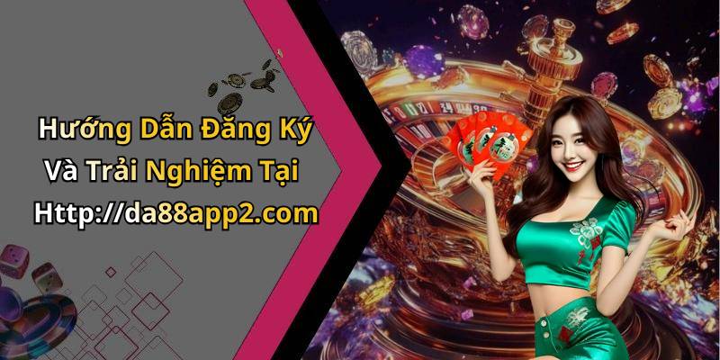 Hướng Dẫn Đăng Ký Và Trải Nghiệm Tại Http://da88app2.com