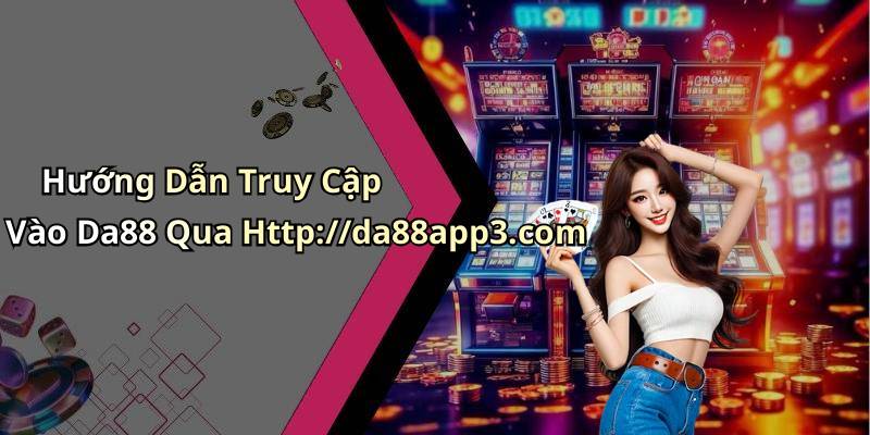 Hướng Dẫn Truy Cập Vào Da88 Qua Http://da88app3.com