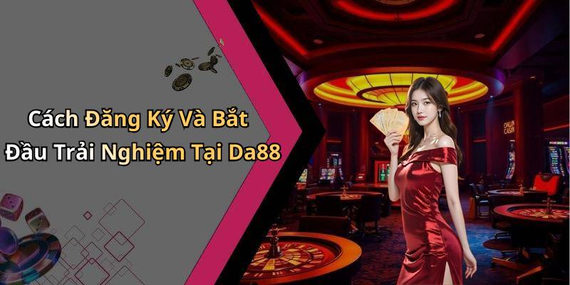 Cách Đăng Ký Và Bắt Đầu Trải Nghiệm Tại Da88