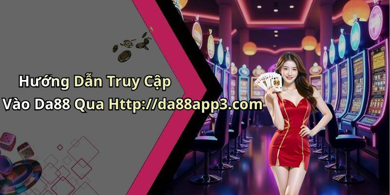 Hướng Dẫn Truy Cập Vào Da88 Qua Http://da88app3.com