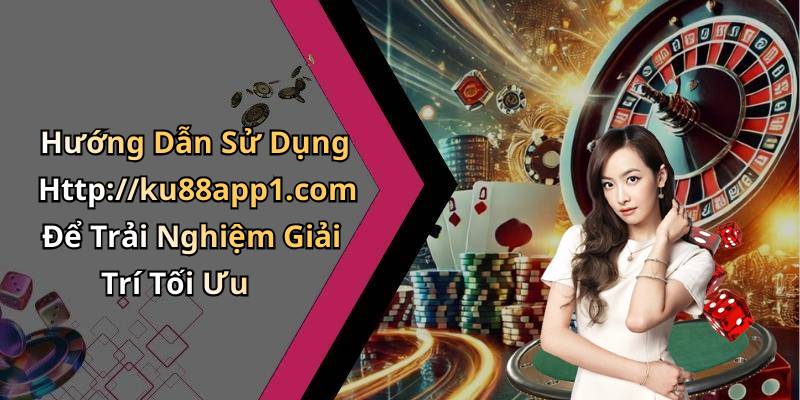 Hướng Dẫn Sử Dụng Http://ku88app1.com Để Trải Nghiệm Giải Trí Tối Ưu