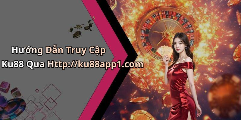 Hướng Dẫn Truy Cập Ku88 Qua Http://ku88app1.com
