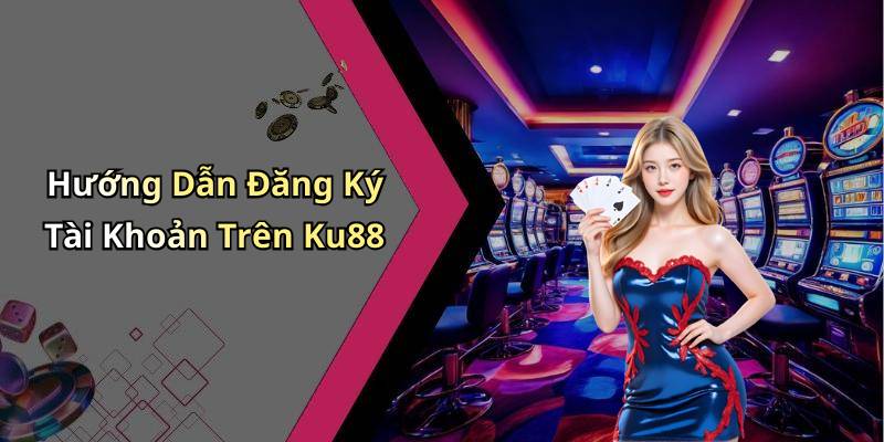 Hướng Dẫn Đăng Ký Tài Khoản Trên Ku88