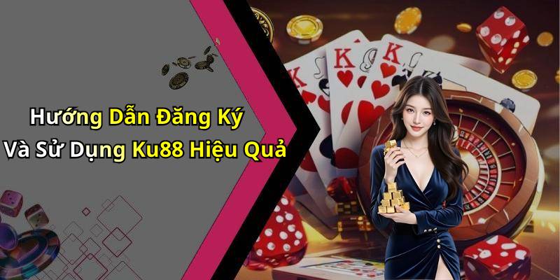Hướng Dẫn Đăng Ký Và Sử Dụng Ku88 Hiệu Quả