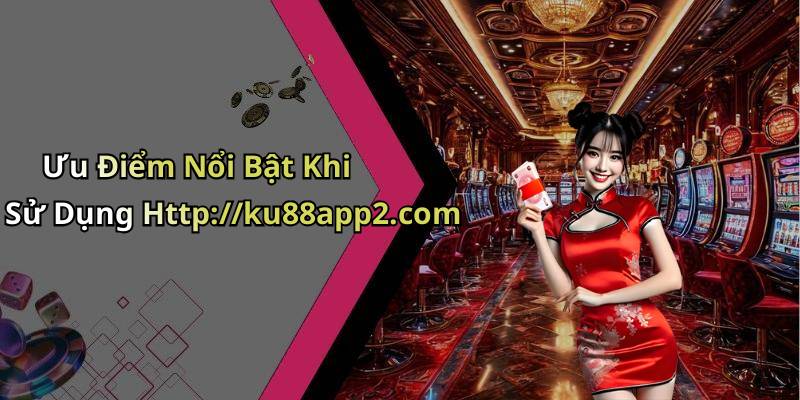 Ưu Điểm Nổi Bật Khi Sử Dụng Http://ku88app2.com