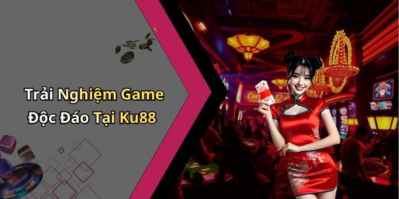 Trải Nghiệm Game Độc Đáo Tại Ku88