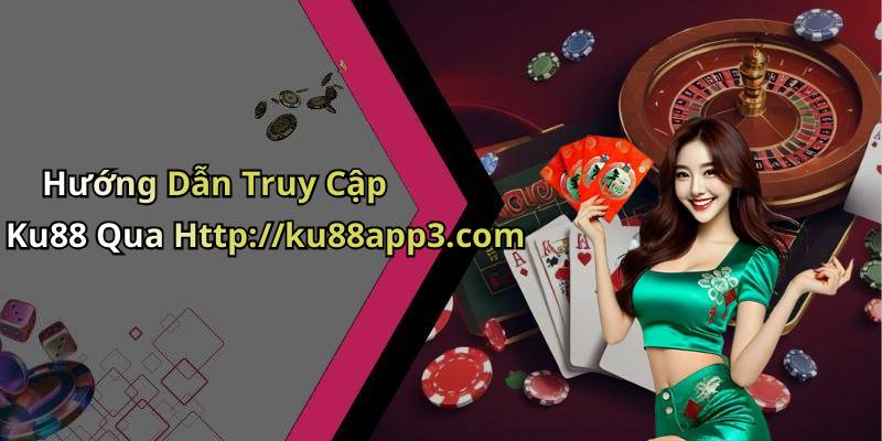 Hướng Dẫn Truy Cập Ku88 Qua Http://ku88app3.com