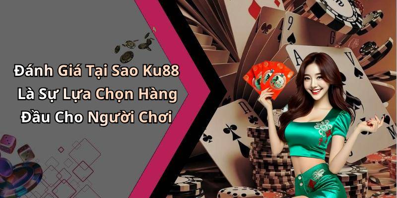 Đánh Giá Tại Sao Ku88 Là Sự Lựa Chọn Hàng Đầu Cho Người Chơi