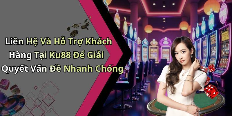 Liên Hệ Và Hỗ Trợ Khách Hàng Tại Ku88 Để Giải Quyết Vấn Đề Nhanh Chóng