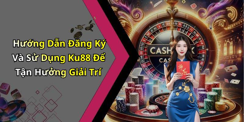 Hướng Dẫn Đăng Ký Và Sử Dụng Ku88 Để Tận Hưởng Giải Trí