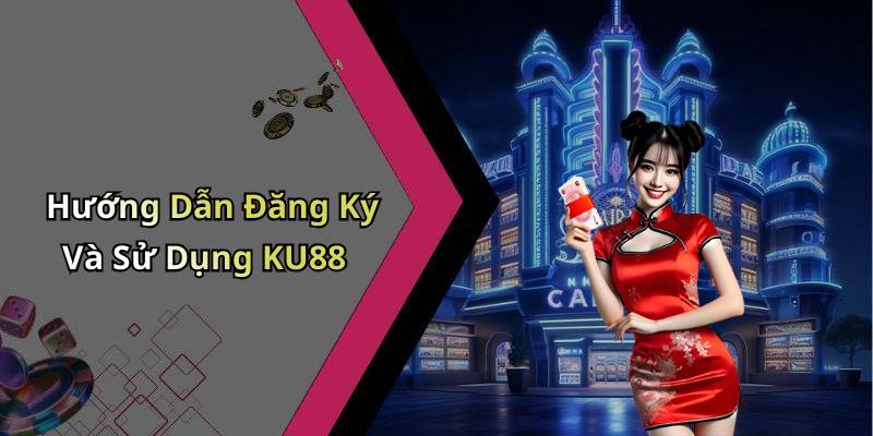 Hướng Dẫn Đăng Ký Và Sử Dụng KU88