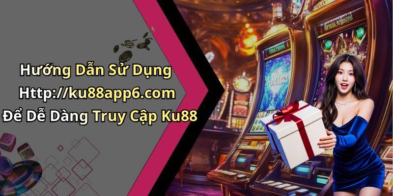Hướng Dẫn Sử Dụng Http://ku88app6.com Để Dễ Dàng Truy Cập Ku88