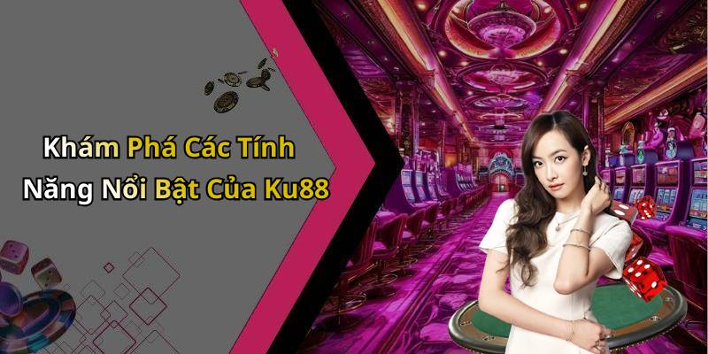 Khám Phá Các Tính Năng Nổi Bật Của Ku88