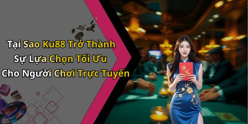 Tại Sao Ku88 Trở Thành Sự Lựa Chọn Tối Ưu Cho Người Chơi Trực Tuyến