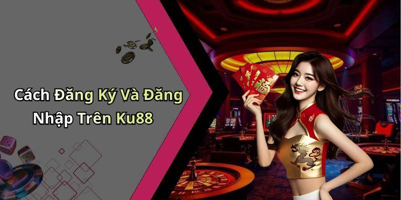Cách Đăng Ký Và Đăng Nhập Trên Ku88